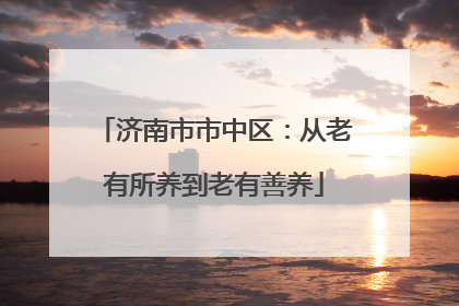 济南市市中区：从老有所养到老有善养