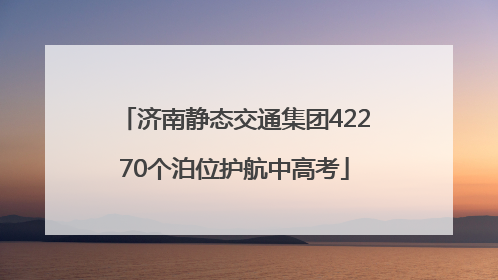 济南静态交通集团42270个泊位护航中高考