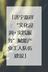 济宁嘉祥：“文化浸润+实践服务”赋能产业工人队伍建设