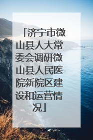 济宁市微山县人大常委会调研微山县人民医院新院区建设和运营情况