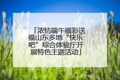 浓情端午福彩送福山东多地“快乐吧”综合体验厅开展特色主题活动