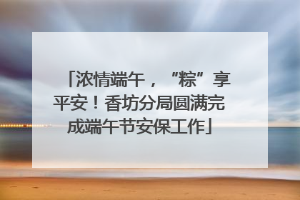 浓情端午，“粽”享平安！香坊分局圆满完成端午节安保工作