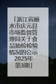 浙江省丽水市庆元县市场监督管理局关于食品抽检检验情况的公示2025年第3期