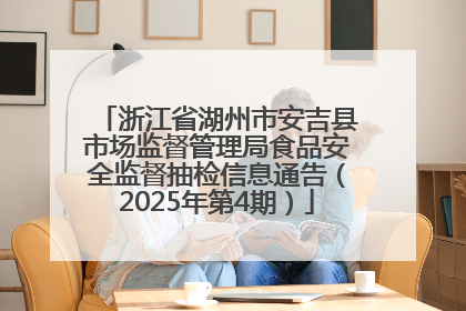 浙江省湖州市安吉县市场监督管理局食品安全监督抽检信息通告（2025年第4期）