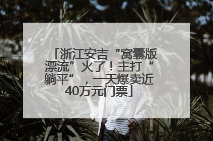 浙江安吉“窝囊版漂流”火了！主打“躺平”，一天爆卖近40万元门票