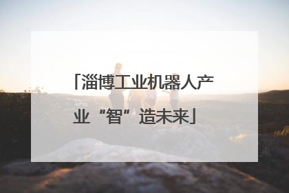 淄博工业机器人产业“智”造未来