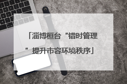 淄博桓台“错时管理”提升市容环境秩序