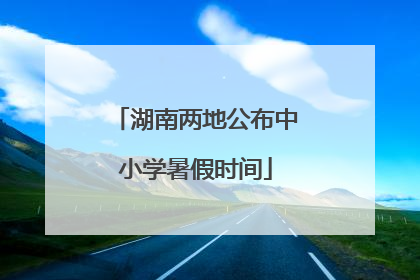 湖南两地公布中小学暑假时间