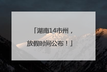 湖南14市州，放假时间公布！