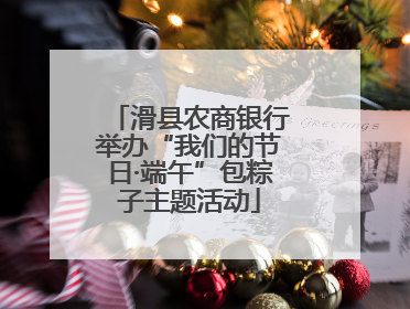 滑县农商银行举办“我们的节日·端午”包粽子主题活动