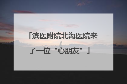 滨医附院北海医院来了一位“心朋友”