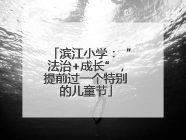 滨江小学：“法治+成长”，提前过一个特别的儿童节