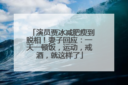 演员贾冰减肥瘦到脱相！妻子回应：一天一顿饭，运动，戒酒，就这样了