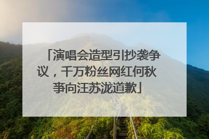 演唱会造型引抄袭争议，千万粉丝网红何秋亊向汪苏泷道歉