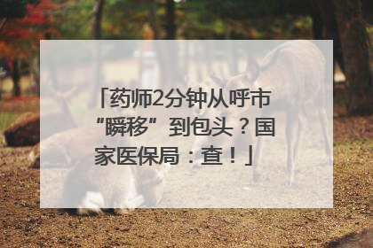 药师2分钟从呼市“瞬移”到包头？国家医保局：查！