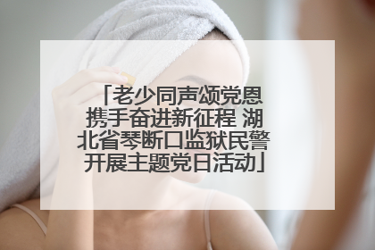 老少同声颂党恩 携手奋进新征程 湖北省琴断口监狱民警开展主题党日活动