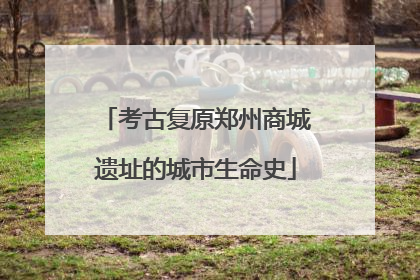 考古复原郑州商城遗址的城市生命史