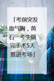 考前突发血气胸，黄石一考生做完手术5天推进考场