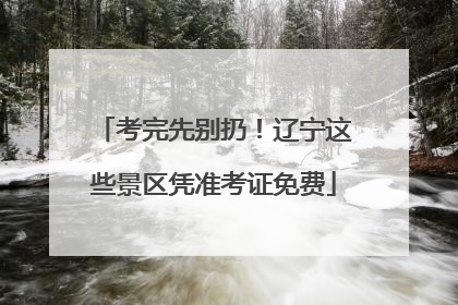 考完先别扔！辽宁这些景区凭准考证免费