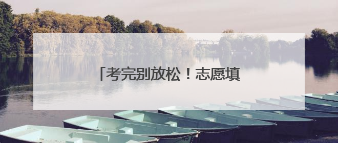 考完别放松！志愿填报模拟演练勿错过