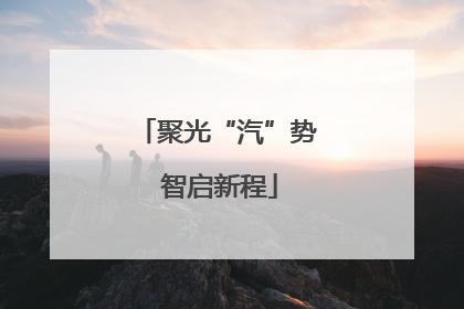聚光“汽”势 智启新程