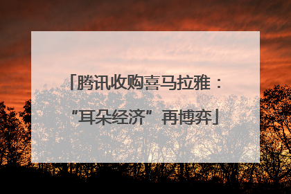 腾讯收购喜马拉雅：“耳朵经济”再博弈