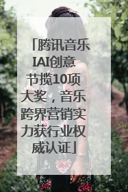 腾讯音乐IAI创意节揽10项大奖，音乐跨界营销实力获行业权威认证