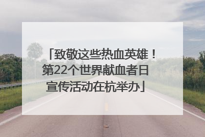 致敬这些热血英雄！第22个世界献血者日宣传活动在杭举办