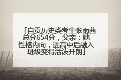 自贡历史类考生张雨茜总分654分，父亲：她性格内向，进高中后融入班级变得活泼开朗