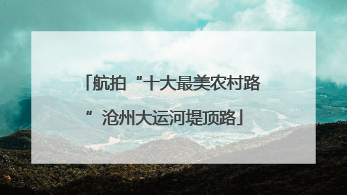 航拍“十大最美农村路”沧州大运河堤顶路