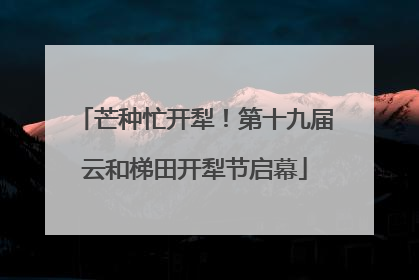 芒种忙开犁！第十九届云和梯田开犁节启幕