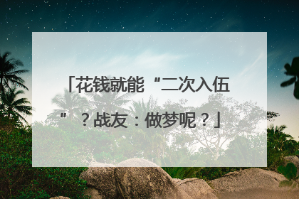 花钱就能“二次入伍”？战友：做梦呢？