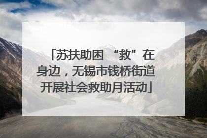 苏扶助困 “救”在身边，无锡市钱桥街道开展社会救助月活动