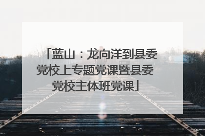 蓝山：龙向洋到县委党校上专题党课暨县委党校主体班党课