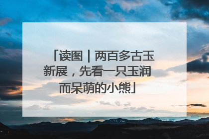 读图｜两百多古玉新展，先看一只玉润而呆萌的小熊