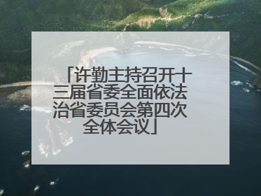 许勤主持召开十三届省委全面依法治省委员会第四次全体会议