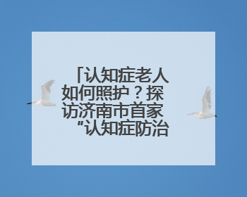 认知症老人如何照护？探访济南市首家“认知症防治照护中心”