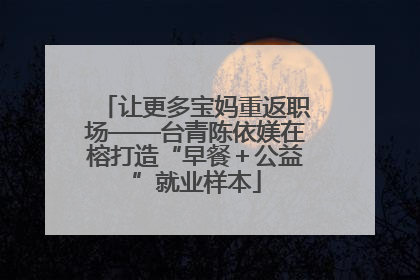 让更多宝妈重返职场——台青陈依媄在榕打造“早餐＋公益”就业样本