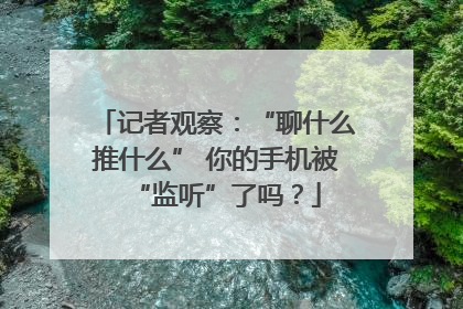记者观察：“聊什么推什么” 你的手机被“监听”了吗？