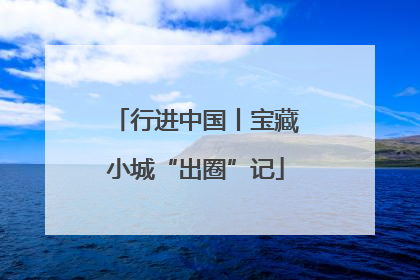 行进中国丨宝藏小城“出圈”记
