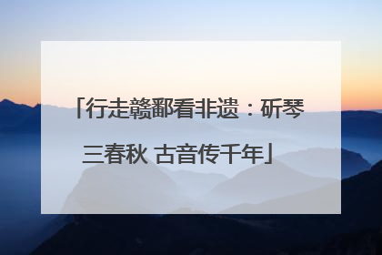 行走赣鄱看非遗：斫琴三春秋 古音传千年