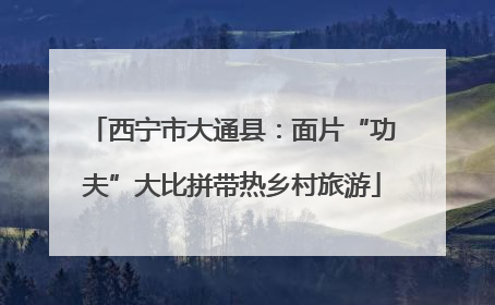 西宁市大通县：面片“功夫”大比拼带热乡村旅游