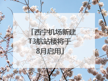 西宁机场新建T3航站楼将于8月启用