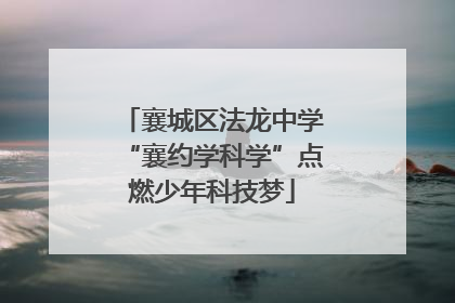 襄城区法龙中学“襄约学科学”点燃少年科技梦