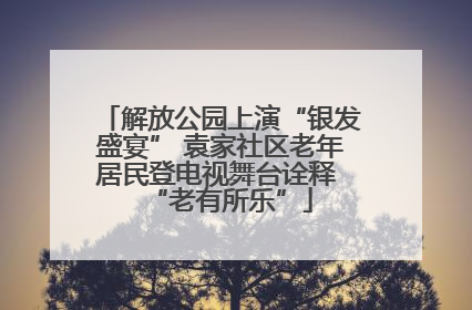解放公园上演“银发盛宴” 袁家社区老年居民登电视舞台诠释 “老有所乐”