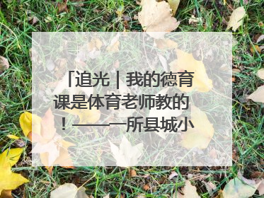 追光｜我的德育课是体育老师教的！——一所县城小学的思政课改革
