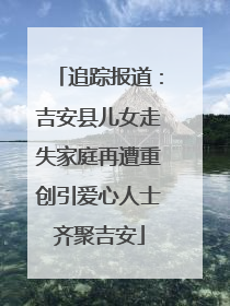 追踪报道：吉安县儿女走失家庭再遭重创引爱心人士齐聚吉安