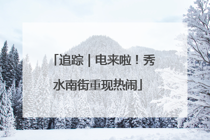 追踪｜电来啦！秀水南街重现热闹