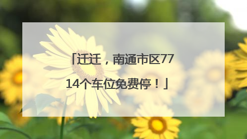 迁迁，南通市区7714个车位免费停！