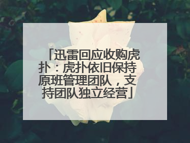 迅雷回应收购虎扑：虎扑依旧保持原班管理团队，支持团队独立经营